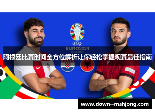 阿根廷比赛时间全方位解析让你轻松掌握观赛最佳指南