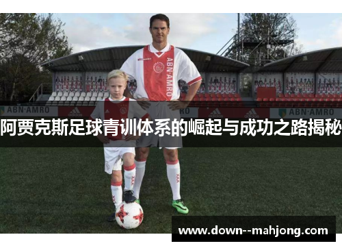 阿贾克斯足球青训体系的崛起与成功之路揭秘