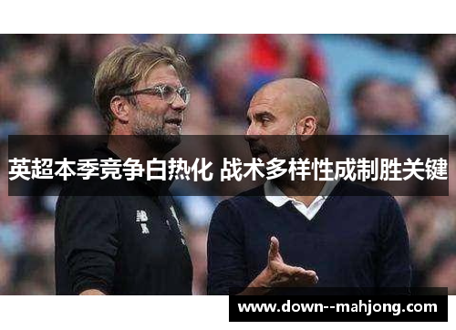 英超本季竞争白热化 战术多样性成制胜关键