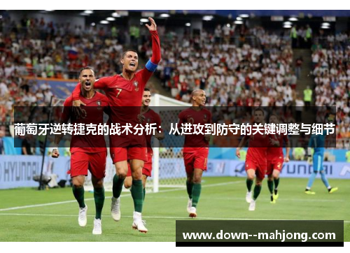 葡萄牙逆转捷克的战术分析：从进攻到防守的关键调整与细节