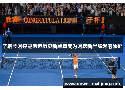 辛纳澳网夺冠创造历史新篇章成为网坛新星崛起的象征