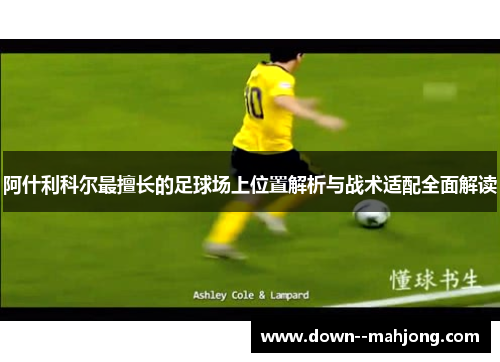 阿什利科尔最擅长的足球场上位置解析与战术适配全面解读