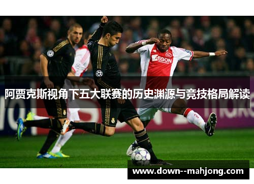 阿贾克斯视角下五大联赛的历史渊源与竞技格局解读