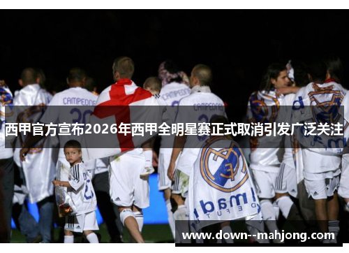 西甲官方宣布2026年西甲全明星赛正式取消引发广泛关注 西甲官方宣布2026年西甲全明星赛正式取消引发广泛关注