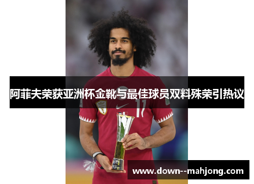 阿菲夫荣获亚洲杯金靴与最佳球员双料殊荣引热议