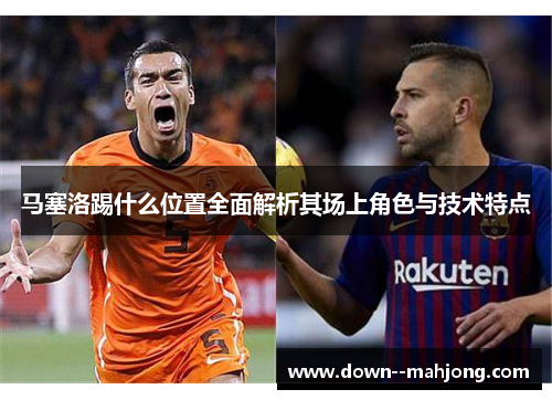 马塞洛踢什么位置全面解析其场上角色与技术特点