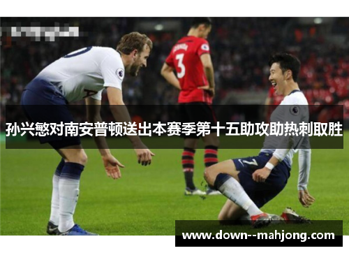 孙兴慜对南安普顿送出本赛季第十五助攻助热刺取胜
