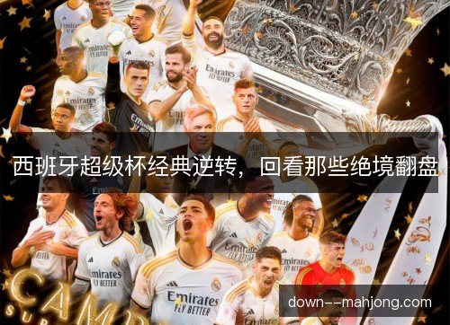 西班牙超级杯经典逆转，回看那些绝境翻盘