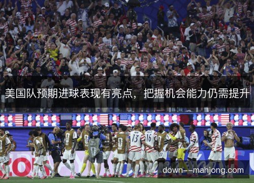 美国队预期进球表现有亮点，把握机会能力仍需提升